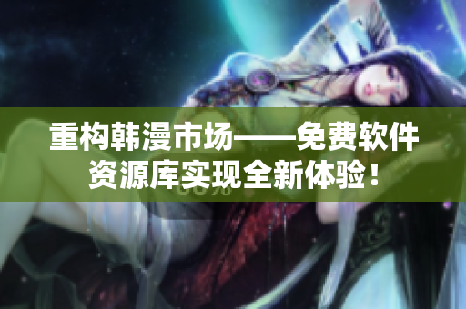重構(gòu)韓漫市場(chǎng)——免費(fèi)軟件資源庫實(shí)現(xiàn)全新體驗(yàn)！