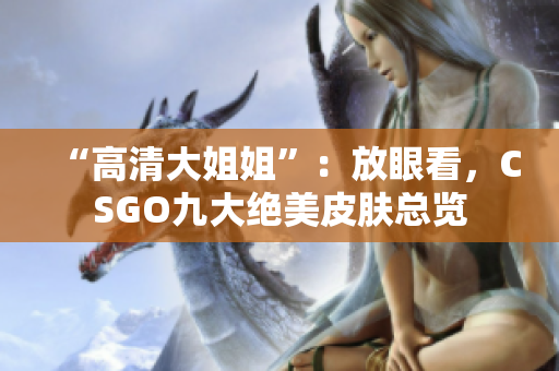 “高清大姐姐”：放眼看，CSGO九大絕美皮膚總覽