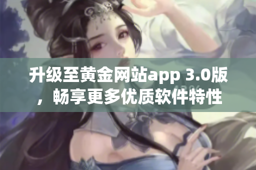 升級至黃金網(wǎng)站app 3.0版，暢享更多優(yōu)質(zhì)軟件特性