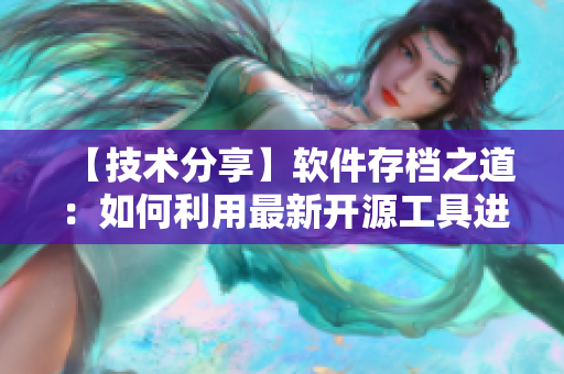 【技術(shù)分享】軟件存檔之道：如何利用最新開源工具進(jìn)行版本控制？