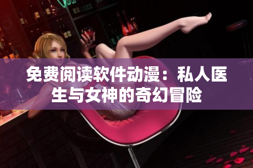 免費(fèi)閱讀軟件動(dòng)漫：私人醫(yī)生與女神的奇幻冒險(xiǎn)