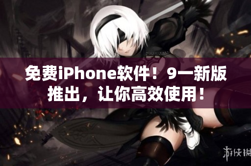 免費(fèi)iPhone軟件！9一新版推出，讓你高效使用！
