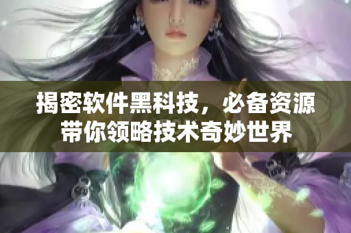 揭密軟件黑科技，必備資源帶你領(lǐng)略技術(shù)奇妙世界