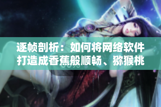 逐幀剖析：如何將網(wǎng)絡(luò)軟件打造成香蕉般順暢、獼猴桃般智能的體驗？