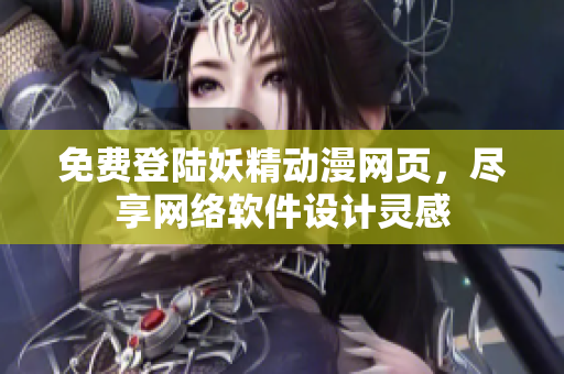免費登陸妖精動漫網(wǎng)頁，盡享網(wǎng)絡(luò)軟件設(shè)計靈感