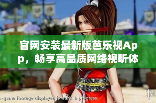 官網(wǎng)安裝最新版芭樂視App，暢享高品質(zhì)網(wǎng)絡(luò)視聽體驗