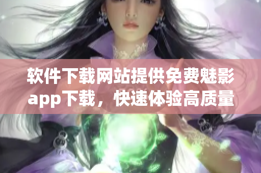 軟件下載網(wǎng)站提供免費(fèi)魅影app下載，快速體驗(yàn)高質(zhì)量影視內(nèi)容！