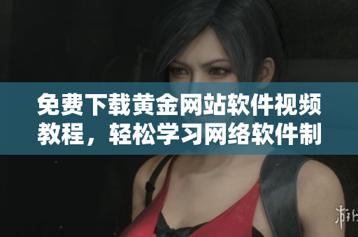免費下載黃金網(wǎng)站軟件視頻教程，輕松學(xué)習(xí)網(wǎng)絡(luò)軟件制作技巧