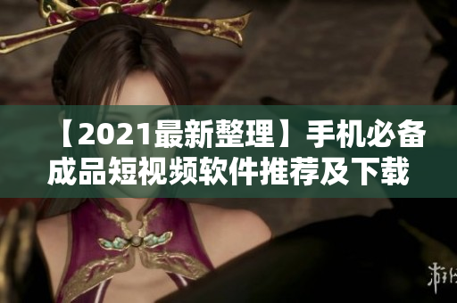 【2021最新整理】手機必備成品短視頻軟件推薦及下載，讓你玩轉(zhuǎn)視頻創(chuàng)作！