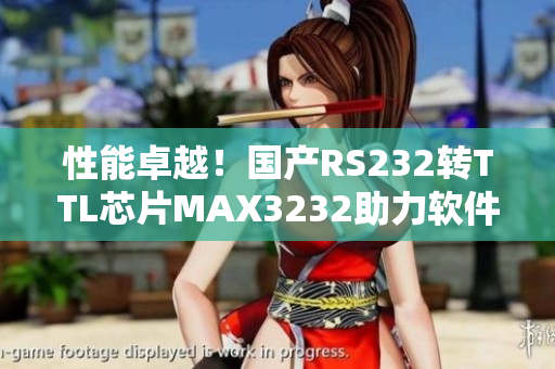 性能卓越！國產(chǎn)RS232轉(zhuǎn)TTL芯片MAX3232助力軟件開發(fā)
