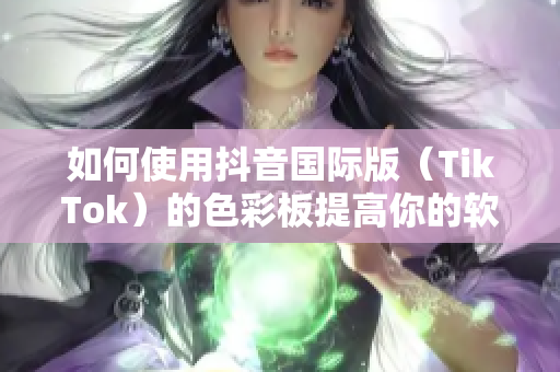 如何使用抖音國(guó)際版（TikTok）的色彩板提高你的軟件UI設(shè)計(jì)？