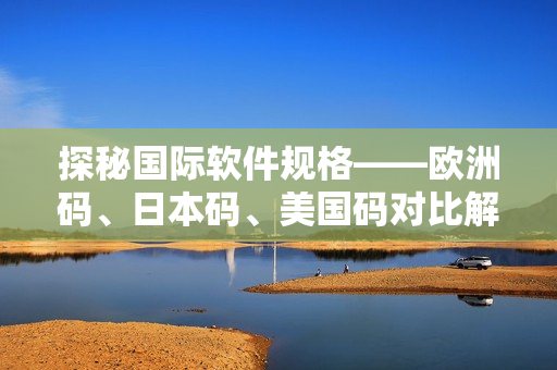 探秘國際軟件規(guī)格——?dú)W洲碼、日本碼、美國碼對比解析