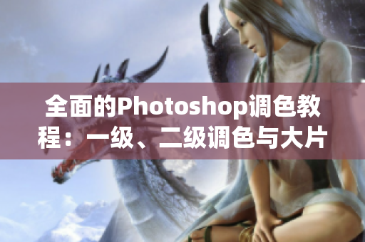 全面的Photoshop調(diào)色教程：一級(jí)、二級(jí)調(diào)色與大片視頻教程