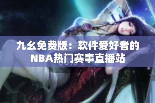 九幺免費版：軟件愛好者的NBA熱門賽事直播站