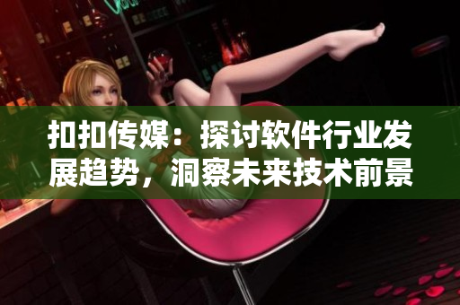 扣扣傳媒：探討軟件行業(yè)發(fā)展趨勢，洞察未來技術(shù)前景