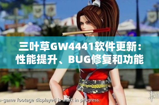 三葉草GW4441軟件更新：性能提升、BUG修復(fù)和功能優(yōu)化
