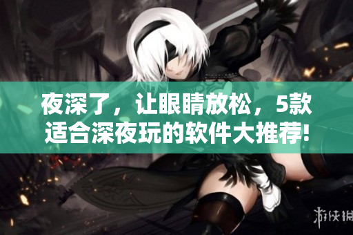 夜深了，讓眼睛放松，5款適合深夜玩的軟件大推薦!