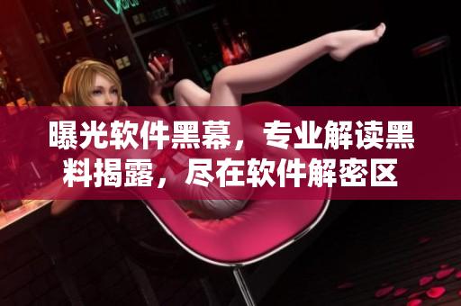曝光軟件黑幕，專業(yè)解讀黑料揭露，盡在軟件解密區(qū)