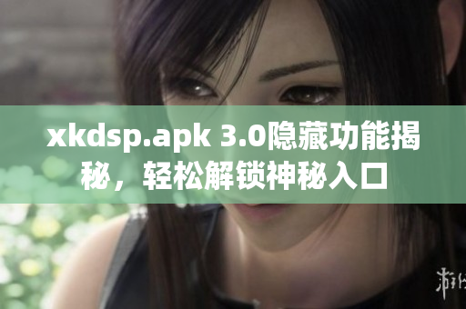 xkdsp.apk 3.0隱藏功能揭秘，輕松解鎖神秘入口