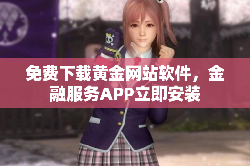 免費下載黃金網(wǎng)站軟件，金融服務(wù)APP立即安裝