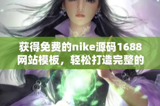 獲得免費(fèi)的nike源碼1688網(wǎng)站模板，輕松打造完整的個人成品網(wǎng)站！