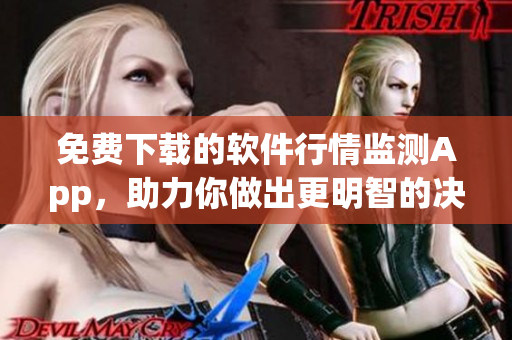 免費(fèi)下載的軟件行情監(jiān)測(cè)App，助力你做出更明智的決策！