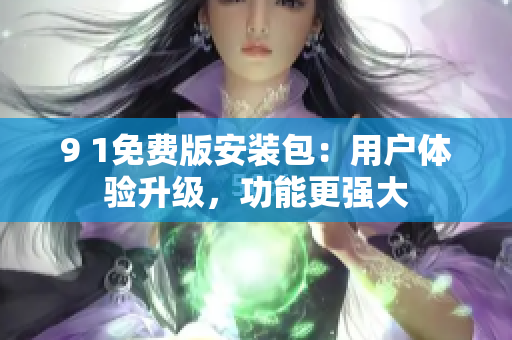 9 1免費(fèi)版安裝包：用戶體驗(yàn)升級，功能更強(qiáng)大