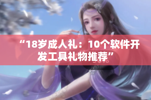 “18歲成人禮：10個軟件開發(fā)工具禮物推薦”