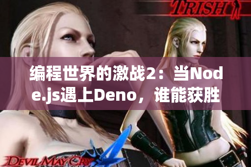 編程世界的激戰(zhàn)2：當(dāng)Node.js遇上Deno，誰能獲勝？