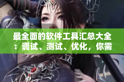 最全面的軟件工具匯總大全：調(diào)試、測試、優(yōu)化，你需要的全都有！