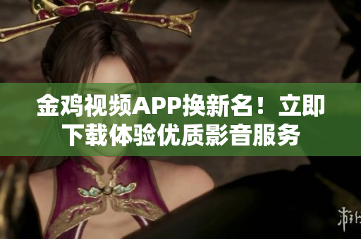 金雞視頻APP換新名！立即下載體驗(yàn)優(yōu)質(zhì)影音服務(wù)