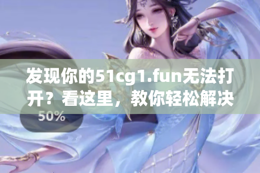 發(fā)現(xiàn)你的51cg1.fun無法打開？看這里，教你輕松解決！