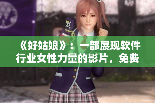 《好姑娘》：一部展現(xiàn)軟件行業(yè)女性力量的影片，免費觀看完整版