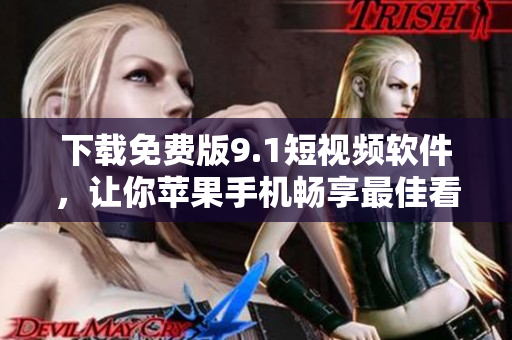 下載免費(fèi)版9.1短視頻軟件，讓你蘋果手機(jī)暢享最佳看片體驗(yàn)