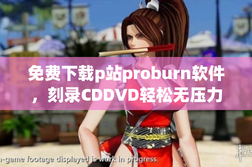 免費(fèi)下載p站proburn軟件，刻錄CDDVD輕松無壓力