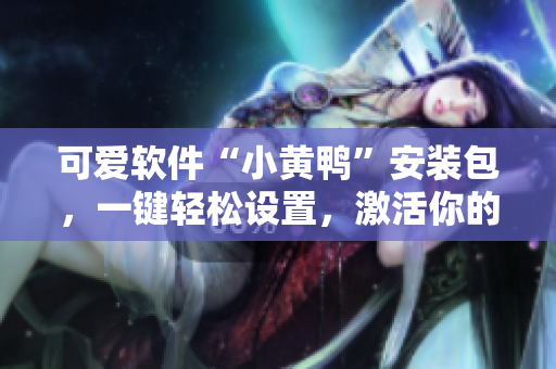 可愛軟件“小黃鴨”安裝包，一鍵輕松設置，激活你的網絡生活
