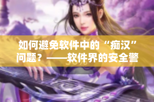 如何避免軟件中的“癡漢”問題？——軟件界的安全警示