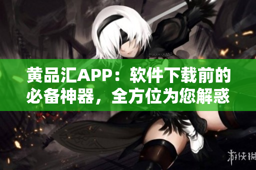 黃品匯APP：軟件下載前的必備神器，全方位為您解惑