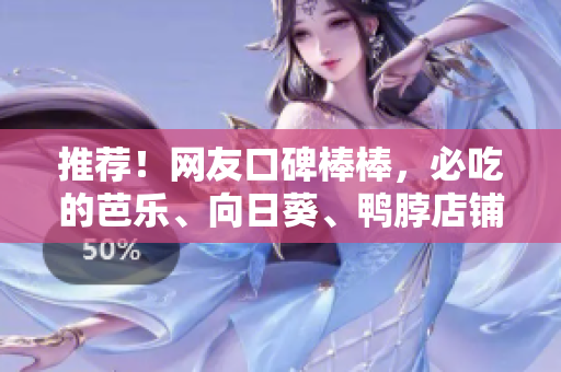 推薦！網(wǎng)友口碑棒棒，必吃的芭樂、向日葵、鴨脖店鋪！