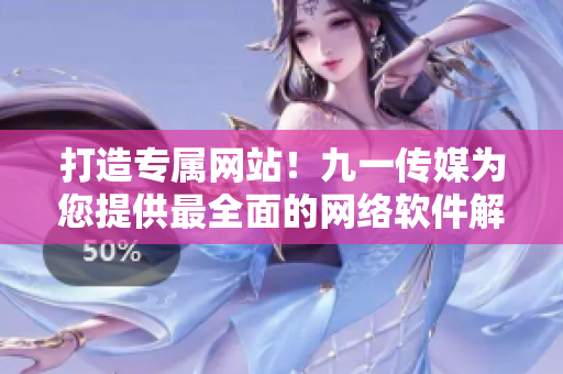 打造專屬網站！九一傳媒為您提供最全面的網絡軟件解決方案