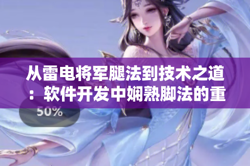 從雷電將軍腿法到技術之道：軟件開發(fā)中嫻熟腳法的重要性——附圖片證明