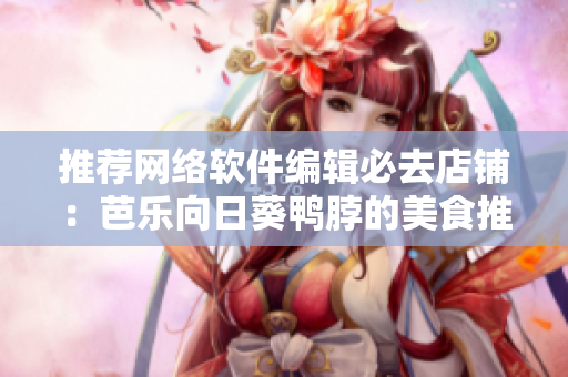 推薦網(wǎng)絡(luò)軟件編輯必去店鋪：芭樂(lè)向日葵鴨脖的美食推薦