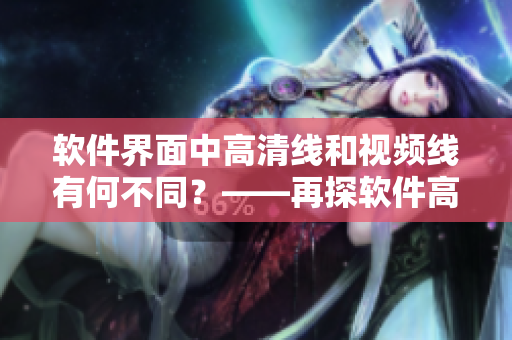 軟件界面中高清線和視頻線有何不同？——再探軟件高清線和視頻線差別