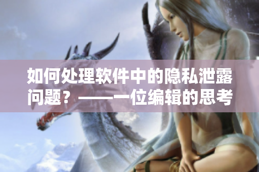 如何處理軟件中的隱私泄露問題？——一位編輯的思考