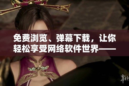 免費(fèi)瀏覽、彈幕下載，讓你輕松享受網(wǎng)絡(luò)軟件世界——嚴(yán)選漫畫軟件