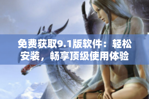 免費獲取9.1版軟件：輕松安裝，暢享頂級使用體驗