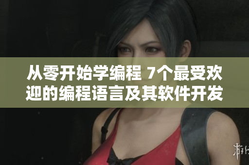 從零開始學編程 7個最受歡迎的編程語言及其軟件開發(fā)工具