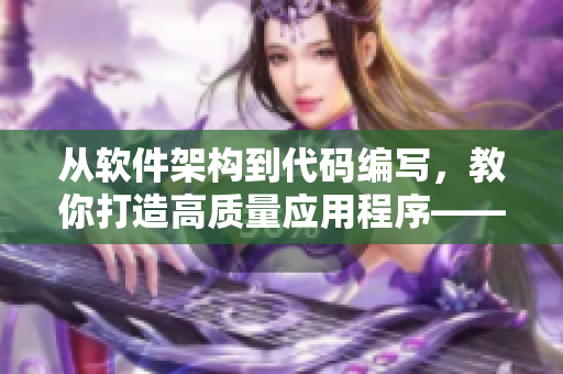 從軟件架構(gòu)到代碼編寫，教你打造高質(zhì)量應(yīng)用程序——軟件開(kāi)發(fā)實(shí)戰(zhàn)指南