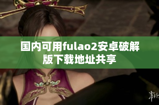 國內(nèi)可用fulao2安卓破解版下載地址共享