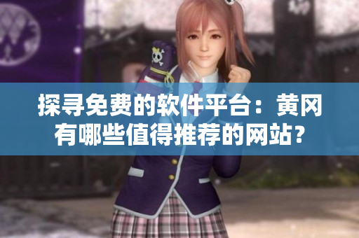 探尋免費(fèi)的軟件平臺(tái)：黃岡有哪些值得推薦的網(wǎng)站？
